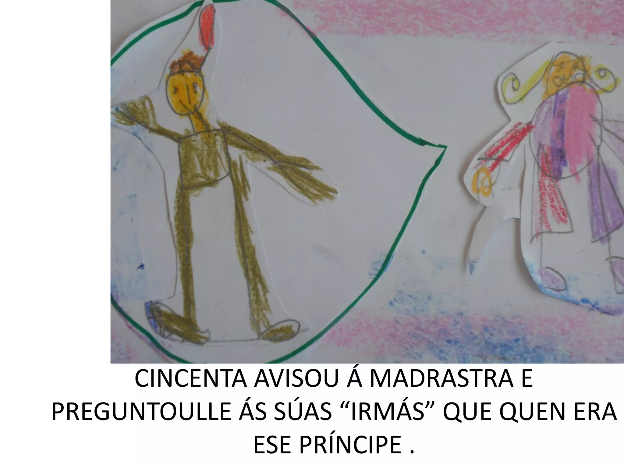 CINCENTA AVISOU Á MADRASTRA E
PREGUNTOULLE ÁS SÚAS “IRMÁS” QUE QUEN ERA
ESE PRÍNCIPE .
 