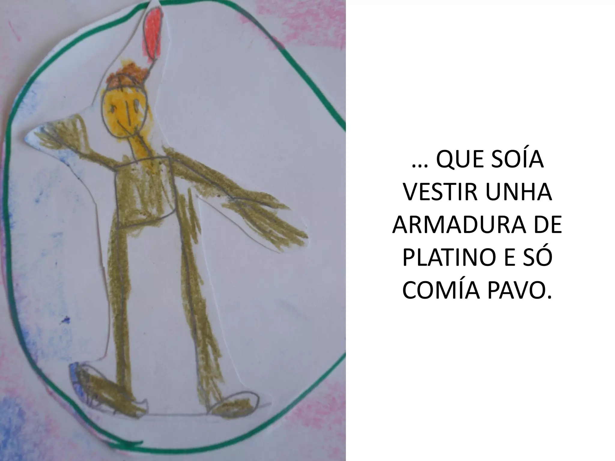 … QUE SOÍA
VESTIR UNHA
ARMADURA DE
PLATINO E SÓ
COMÍA PAVO.
 