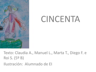 CINCENTA
Texto: Claudia A., Manuel L., Marta T., Diego F. e
Roi S. (5º B)
Ilustración: Alumnado de EI
 