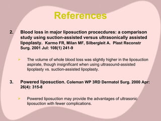 References <ul><li>2. Blood loss in major liposuction procecdures: a comparison study using suction-assisted versus ultras...