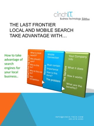 THE LAST FRONTIER
   LOCAL AND MOBILE SEARCH
   TAKE ADVANTAGE WITH…



How to take
advantage of
search
engines for
your local
business..




                   INFO@CINCH-TECH.COM
                            303.619.4493
 