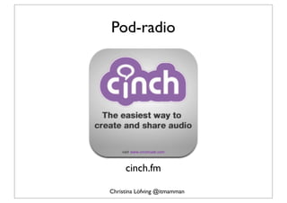 Pod-radio




     cinch.fm

Christina Löfving @itmamman
 