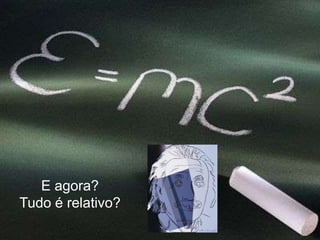 E agora?
Tudo é relativo?

 