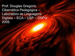 Prof. Douglas Gregorio.
Cibernética Pedagógica –
Laboratório de Linguagens
Digitais – ECA – USP – CNPQ.
2009.

 