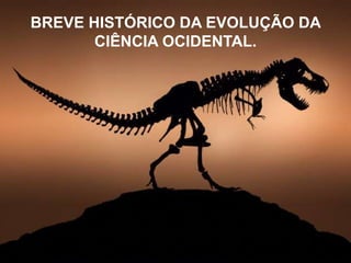 BREVE HISTÓRICO DA EVOLUÇÃO DA
CIÊNCIA OCIDENTAL.

 