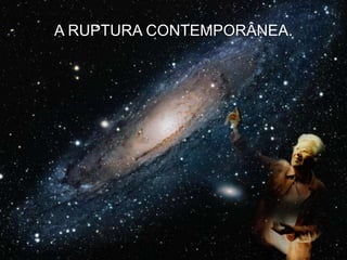 A RUPTURA CONTEMPORÂNEA.

 