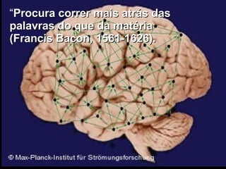 “ Procura correr mais atrás das palavras do que da matéria  (Francis Bacon, 1561-1626). 
