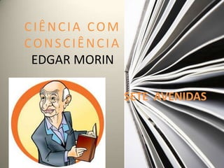 CIÊNCIA COM
CONSCIÊNCIA
 EDGAR MORIN

               SETE AVENIDAS
 