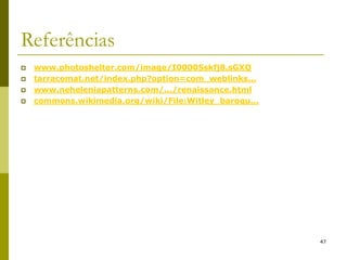 47
Referências
 www.photoshelter.com/image/I0000Sskfj8.sGXQ
 tarracomat.net/index.php?option=com_weblinks...
 www.neheleniapatterns.com/.../renaissance.html
 commons.wikimedia.org/wiki/File:Witley_baroqu...
 