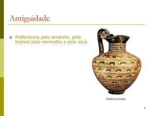 9
Antiguidade
 Preferência pelo amarelo, pelo
branco pelo vermelho e pelo azul.
 