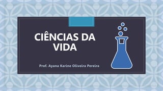 C
CIÊNCIAS DA
VIDA
Prof. Ayana Karine Oliveira Pereira
 