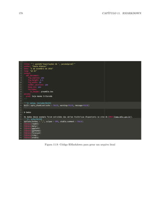 178 CAPÍTULO 11. RMARKDOWN
Figura 11.9: Código RMarkdown para gerar um arquivo html
 