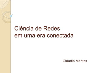 Ciência de Redes
em uma era conectada



                Cláudia Martins
 