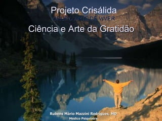 Ciência e Arte da Gratidão Rubens Mário Mazzini Rodrigues, MD Médico Psiquiatra Projeto Crisálida GRUPO ARTE DE VIVER 