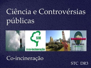 Ciência e Controvérsias
públicas
Co-incineração
STC DR3
 