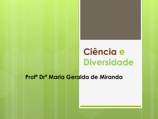 Ciência e
Diversidade
Profª Drª Maria Geralda de Miranda
 