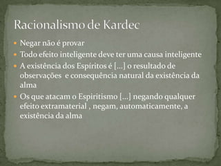  Negar não é provar
 Todo efeito inteligente deve ter uma causa inteligente
 A existência dos Espíritos é [...] o resultado de
  observações e consequência natural da existência da
  alma
 Os que atacam o Espiritismo [...] negando qualquer
  efeito extramaterial , negam, automaticamente, a
  existência da alma
 