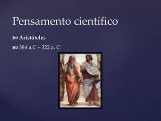 Pensamento científico
 Aristóteles
 384 a.C – 322 a. C
 
