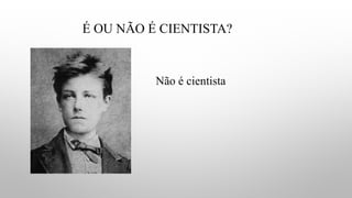 É OU NÃO É CIENTISTA?
Não é cientista
 