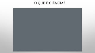 O QUE É CIÊNCIA?
 
