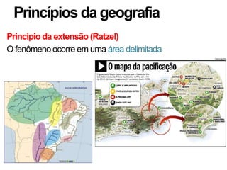 Princípios da geografia
Principio da extensão (Ratzel)
O fenômeno ocorre em uma área delimitada

 