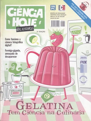 #$*#*r* rfs,#f,j,,
.t ..'
REVTSTA DE DTVULGAçAO
crENTíFrcA PARA CRTANçAS
ANO 20 I Ne í8íl R$ 6,60
JULHO DE 2OO7
l|ilrurulililffiilil]11 ililillililill|l ffiI
ffi
r3Gomo firnciona a
câmera Íotográfica
digital?
Formiga-gigante,
ameaçada de
desaparecer
*
EDrçÃo
&
w&.
@
W-W,
W
 