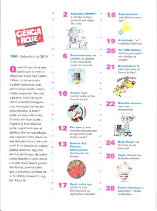 Tamanho PPPPP:
a nanotecnologia
presente em nosso
dia a dia.
Experimento:
quer brincar com a
luz?l
... rf.
W
Atividade =
"re" -
contando histórias !
lìla CHC Online=
notícias para quem
não desliga da
revista !
Ouadrinhos: lâ
vem mais uma da
Turma do Rex!
(luando erescêÍ,
uou sgr.,.
Anestesista!
r8
È
s,:
A
b
;ffi:
rg
20
2t
260. Setembro de 2014
uem foi que disse que
aquilo que os nossos
olhos não veem não existe?
Calffiê, a conversa não
é sobre fantasmas, mas
sobre coisas muito, muito,
muito pequenas! Virando
a pâgina, você vai saber
como a nanotecnologia e
suas invenções em escala
pequeníssima jâ fazem
parte do nosso dia a dia.
Falando em fazer parte...
Alguém aí tem ideia da
parte importante que as
abelhas têm na reprodução
dos vegetais? Pois abram os
ouvidos para esse zum-zum-
zum! E na sequência: vamos
juntos conhecer algumas
plantas do Pampâ, descobrir
como trabalha o anestesista
e muito mais! Quem gostou
dos temas, precisa saber
que a conversa continua na
CHC Online (www.chc.org.
br). Passa lá!
Zum-tultl-rum no
jardim: as abelhas
e seu importante
papel na nat ureza.
ë
Gonto: Fogo-
morto, lenda do Rio
Grande do Sul.
ro
22

l3 :,*ï:1
das 24
l2 ;ï"ï::,?'"ïï::isam
de água doce para
matar a sede?
Ameaçadas:
diretamente do
Pampa!
l7 :iï;,J;ïique
lnternacional da
Agricultura Familiar?
25 i"ï'"ï:ïi;',ïï
Bate-Papo: vai
de livros ou de
internet?
Gomo funciona a
anestesia? + Seção
de Gartas.
vvl/t
28
 