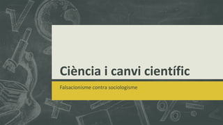 Ciència i canvi científic
Falsacionisme contra sociologisme
 