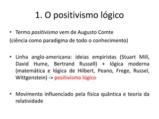 1. O positivismo lógico
• Exemplos do cisne branco e da dilatação de metais
(enunciados gerais a partir da observação)
• A...