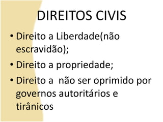 DIREITOS CIVIS
• Direito a Liberdade(não
escravidão);
• Direito a propriedade;
• Direito a não ser oprimido por
governos autoritários e
tirânicos
 