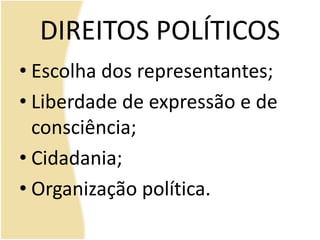 DIREITOS POLÍTICOS
• Escolha dos representantes;
• Liberdade de expressão e de
consciência;
• Cidadania;
• Organização política.
 