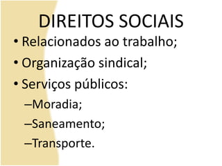 DIREITOS SOCIAIS
• Relacionados ao trabalho;
• Organização sindical;
• Serviços públicos:
–Moradia;
–Saneamento;
–Transporte.
 