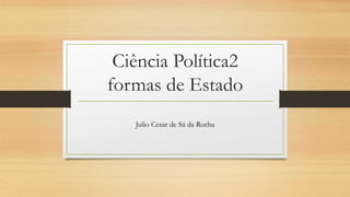 Ciência Política2
formas de Estado
Julio Cesar de Sá da Rocha
 