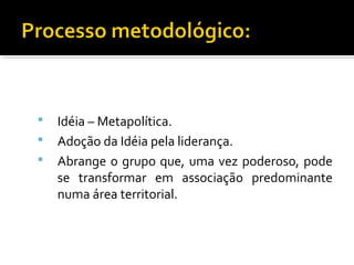  Idéia – Metapolítica.
 Adoção da Idéia pela liderança.
 Abrange o grupo que, uma vez poderoso, pode
se transformar em associação predominante
numa área territorial.
 