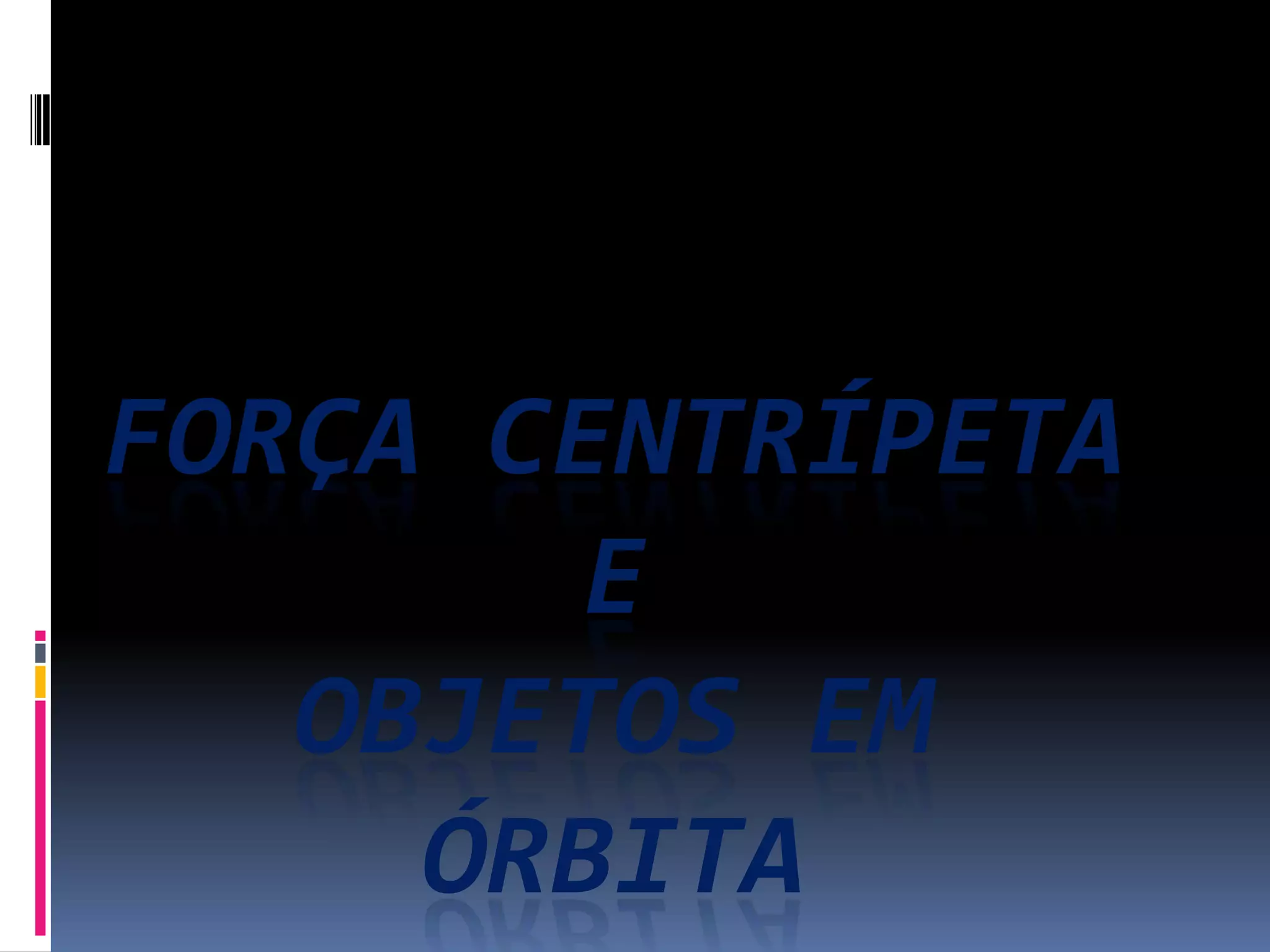 FORÇA CENTRÍPETA
E
OBJETOS EM
ÓRBITA