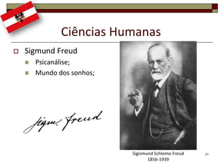 Ciências Humanas
   Sigmund Freud
       Psicanálise;
       Mundo dos sonhos;




                            Sigismund Schlomo Freud   21
                                   1856-1939
 