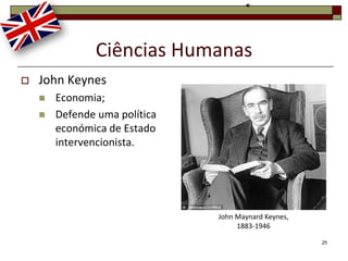 Ciências Humanas
   John Keynes
       Economia;
       Defende uma política
        económica de Estado
        intervencionista.




                               John Maynard Keynes,
                                    1883-1946

                                                      25
 