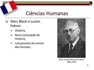Ciências Humanas
   Marc Bloch e Lucien
    Febvre
       História;
       Nova concepção de
        História;
       Lançamento da revista
        dos Annales.


                                Marc Léopold Benjamin Bloch
                                        1886-1994
                                                              26
 