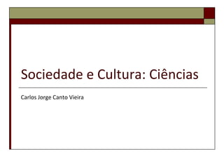 Sociedade e Cultura: Ciências
Carlos Jorge Canto Vieira
 