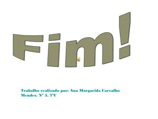 Trabalho realizado por: Ana Margarida Carvalho
Mendes. Nº 5, 7ºC
 