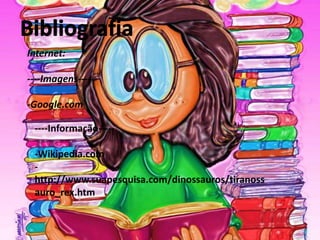 Internet:
----Imagens----Google.com
----Informação-----Wikipedia.com
http://www.suapesquisa.com/dinossauros/tiranoss
auro_rex.htm

 