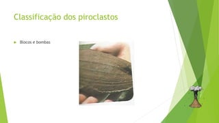 Classificação dos piroclastos
 Blocos e bombas
 