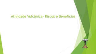 Atividade Vulcânica- Riscos e Benefícios
 