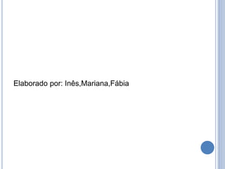 Elaborado por: Inês,Mariana,Fábia
 