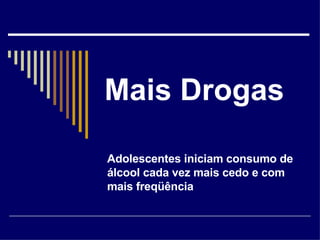 Mais Drogas Adolescentes iniciam consumo de álcool cada vez mais cedo e com mais freqüência 