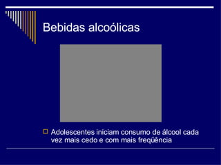 Bebidas alcoólicas Adolescentes iniciam consumo de álcool cada vez mais cedo e com mais freqüência 