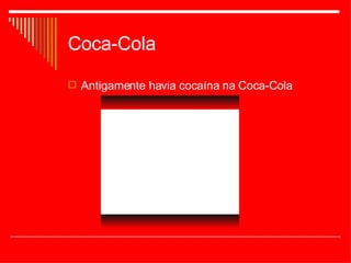 Coca-Cola Antigamente havia cocaína na Coca-Cola 