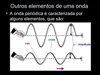 Outros elementos de uma onda
• A onda periódica é caracterizada por
  alguns elementos, que são:
 