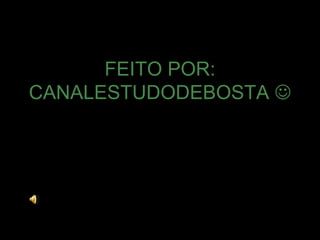 FEITO POR:
CANALESTUDODEBOSTA 
 
