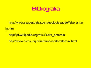 Bibliografia http://www.suapesquisa.com/ecologiasaude/febe_amar la.htm http://pt.wikipedia.org/wiki/Febre_amarela http://www.cives.ufrj.br/informacao/fam/fam-iv.html 